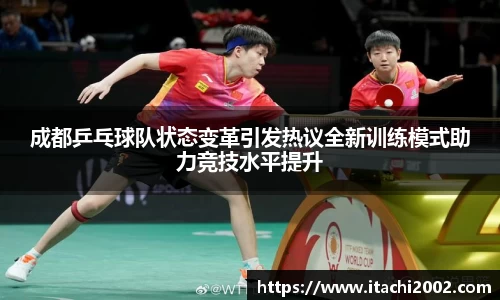 成都乒乓球队状态变革引发热议全新训练模式助力竞技水平提升