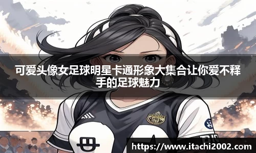 可爱头像女足球明星卡通形象大集合让你爱不释手的足球魅力